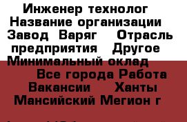 Инженер-технолог › Название организации ­ Завод "Варяг" › Отрасль предприятия ­ Другое › Минимальный оклад ­ 24 000 - Все города Работа » Вакансии   . Ханты-Мансийский,Мегион г.